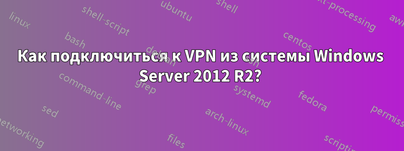 Как подключиться к VPN из системы Windows Server 2012 R2?