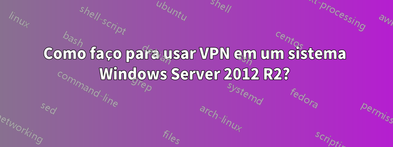 Como faço para usar VPN em um sistema Windows Server 2012 R2?