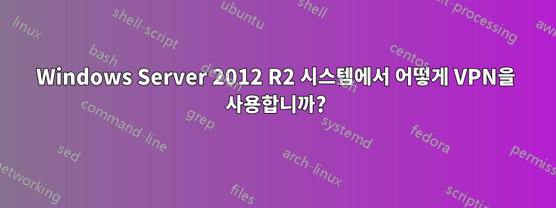 Windows Server 2012 R2 시스템에서 어떻게 VPN을 사용합니까?