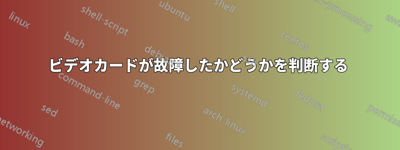 ビデオカードが故障したかどうかを判断する