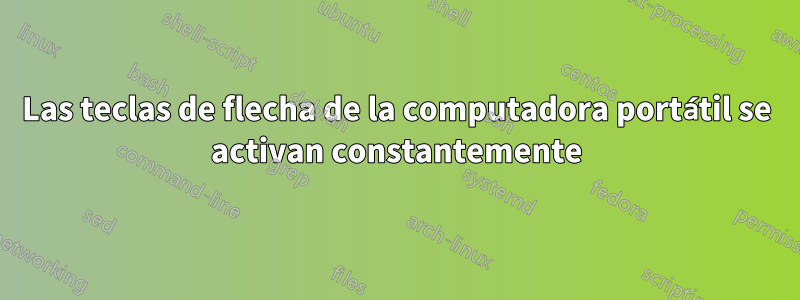 Las teclas de flecha de la computadora portátil se activan constantemente