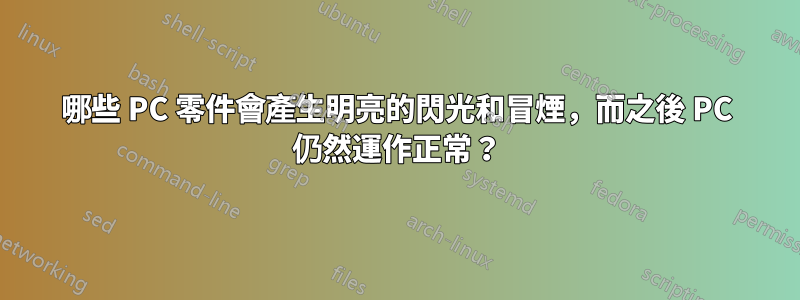 哪些 PC 零件會產生明亮的閃光和冒煙，而之後 PC 仍然運作正常？