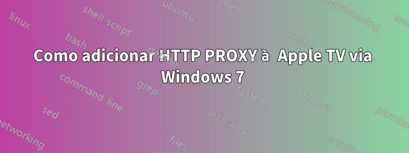 Como adicionar HTTP PROXY à Apple TV via Windows 7