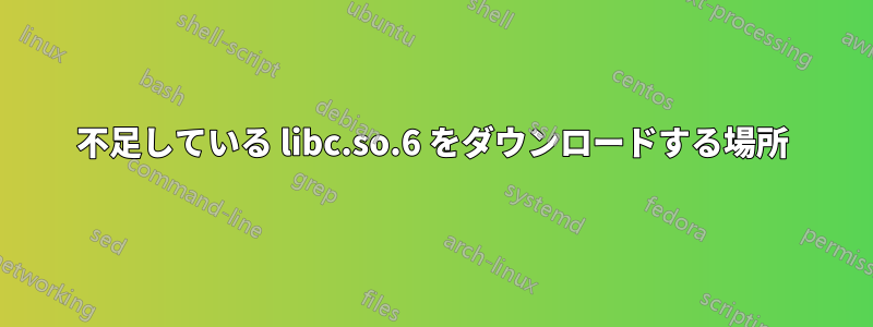 不足している libc.so.6 をダウンロードする場所