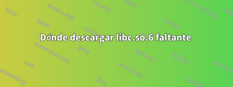 Dónde descargar libc.so.6 faltante