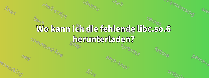 Wo kann ich die fehlende libc.so.6 herunterladen?