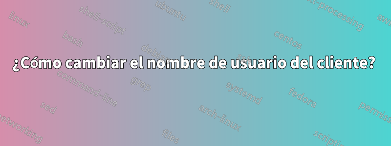 ¿Cómo cambiar el nombre de usuario del cliente?