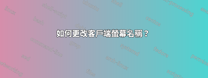 如何更改客戶端螢幕名稱？