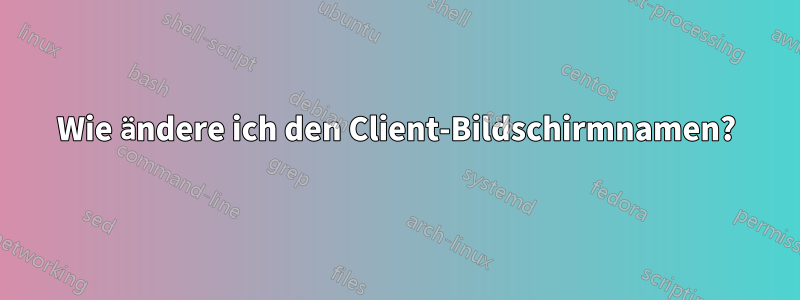 Wie ändere ich den Client-Bildschirmnamen?