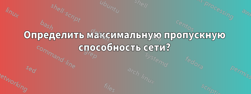 Определить максимальную пропускную способность сети?