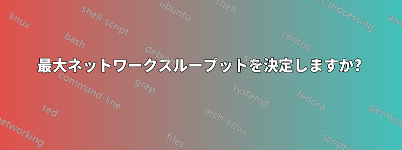 最大ネットワークスループットを決定しますか?