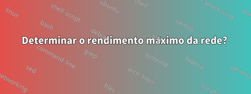 Determinar o rendimento máximo da rede?