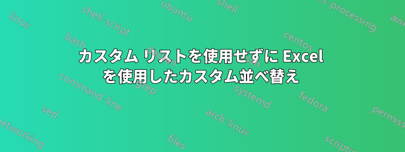 カスタム リストを使用せずに Excel を使用したカスタム並べ替え