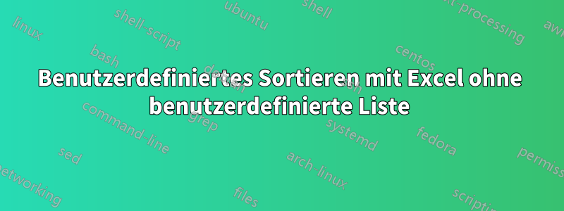 Benutzerdefiniertes Sortieren mit Excel ohne benutzerdefinierte Liste