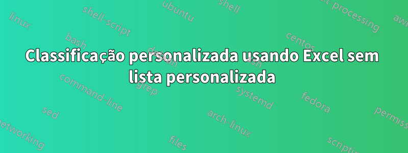 Classificação personalizada usando Excel sem lista personalizada