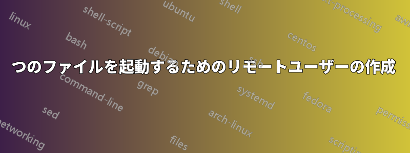 1つのファイルを起動するためのリモートユーザーの作成