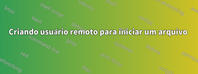 Criando usuário remoto para iniciar um arquivo