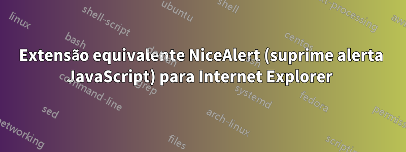 Extensão equivalente NiceAlert (suprime alerta JavaScript) para Internet Explorer 