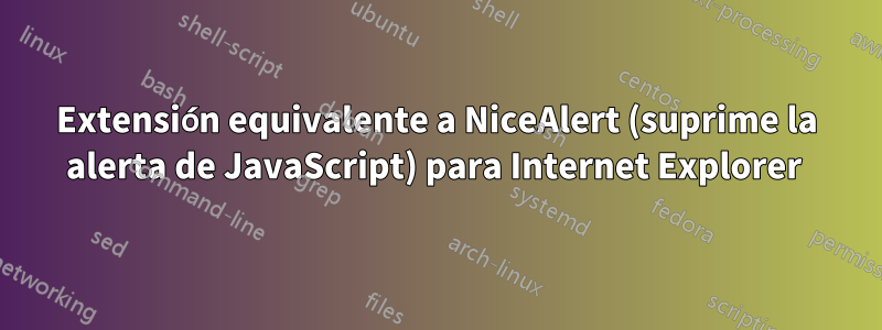 Extensión equivalente a NiceAlert (suprime la alerta de JavaScript) para Internet Explorer 