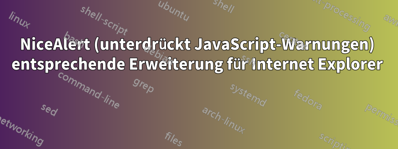 NiceAlert (unterdrückt JavaScript-Warnungen) entsprechende Erweiterung für Internet Explorer 