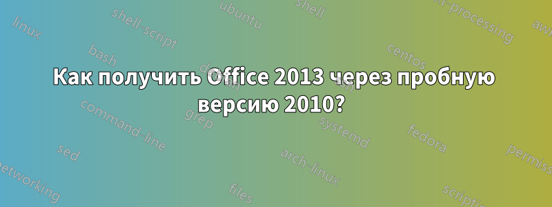 Как получить Office 2013 через пробную версию 2010? 