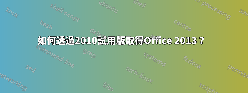 如何透過2010試用版取得Office 2013？ 