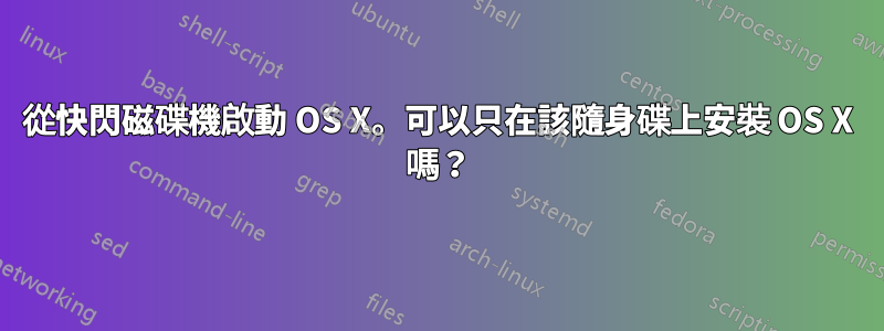 從快閃磁碟機啟動 OS X。可以只在該隨身碟上安裝 OS X 嗎？