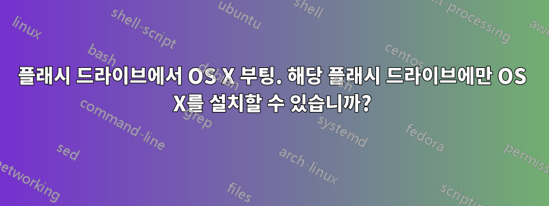 플래시 드라이브에서 OS X 부팅. 해당 플래시 드라이브에만 OS X를 설치할 수 있습니까?