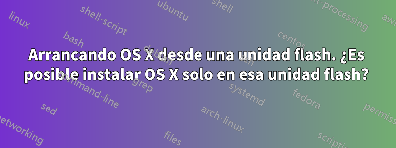 Arrancando OS X desde una unidad flash. ¿Es posible instalar OS X solo en esa unidad flash?