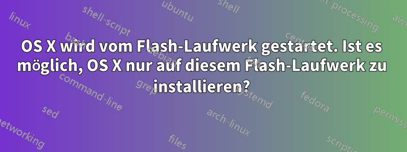 OS X wird vom Flash-Laufwerk gestartet. Ist es möglich, OS X nur auf diesem Flash-Laufwerk zu installieren?