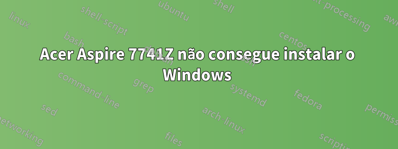 Acer Aspire 7741Z não consegue instalar o Windows