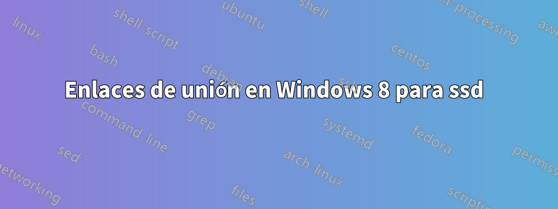 Enlaces de unión en Windows 8 para ssd 