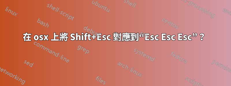 在 osx 上將 Shift+Esc 對應到“Esc Esc Esc”？