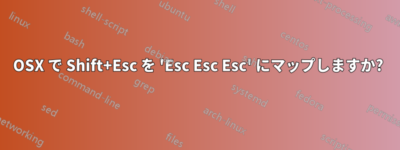 OSX で Shift+Esc を 'Esc Esc Esc' にマップしますか?