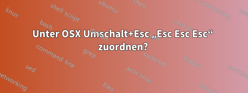 Unter OSX Umschalt+Esc „Esc Esc Esc“ zuordnen?