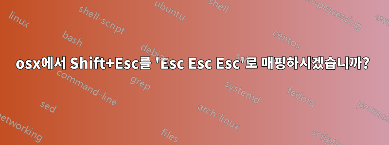 osx에서 Shift+Esc를 'Esc Esc Esc'로 매핑하시겠습니까?