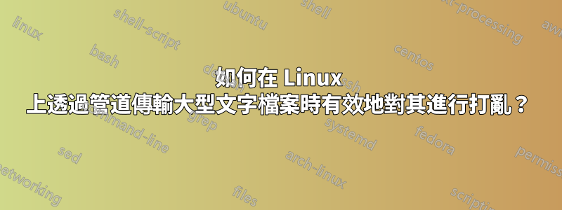 如何在 Linux 上透過管道傳輸大型文字檔案時有效地對其進行打亂？