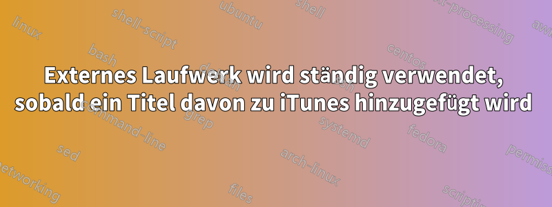 Externes Laufwerk wird ständig verwendet, sobald ein Titel davon zu iTunes hinzugefügt wird