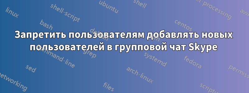 Запретить пользователям добавлять новых пользователей в групповой чат Skype