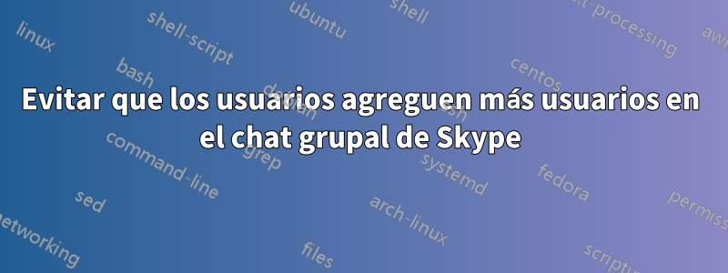 Evitar que los usuarios agreguen más usuarios en el chat grupal de Skype