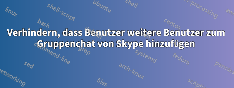 Verhindern, dass Benutzer weitere Benutzer zum Gruppenchat von Skype hinzufügen