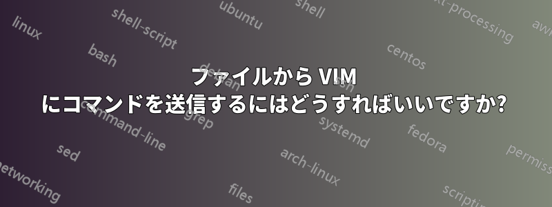 ファイルから VIM にコマンドを送信するにはどうすればいいですか?