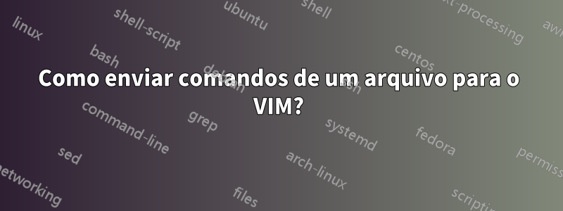 Como enviar comandos de um arquivo para o VIM?