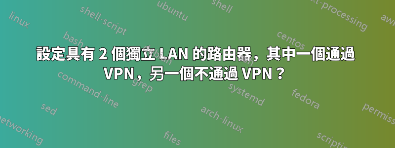 設定具有 2 個獨立 LAN 的路由器，其中一個通過 VPN，另一個不通過 VPN？