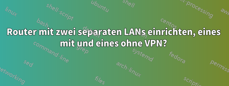 Router mit zwei separaten LANs einrichten, eines mit und eines ohne VPN?