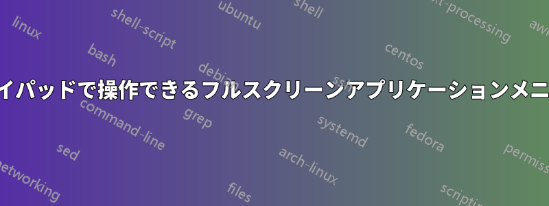 ジョイパッドで操作できるフルスクリーンアプリケーションメニュー