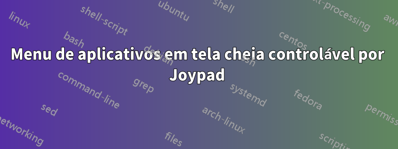 Menu de aplicativos em tela cheia controlável por Joypad