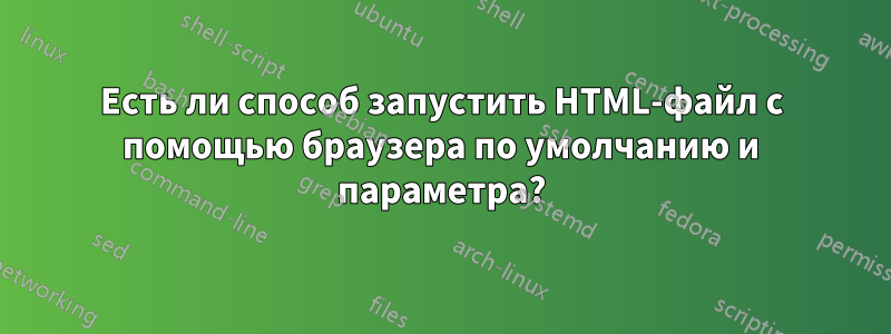 Есть ли способ запустить HTML-файл с помощью браузера по умолчанию и параметра?