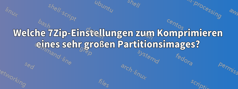 Welche 7Zip-Einstellungen zum Komprimieren eines sehr großen Partitionsimages?