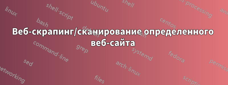 Веб-скрапинг/сканирование определенного веб-сайта